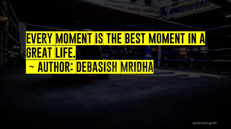 Debasish Mridha Quotes: Every Moment Is The Best Moment In A Great Life.