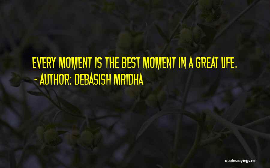 Debasish Mridha Quotes: Every Moment Is The Best Moment In A Great Life.