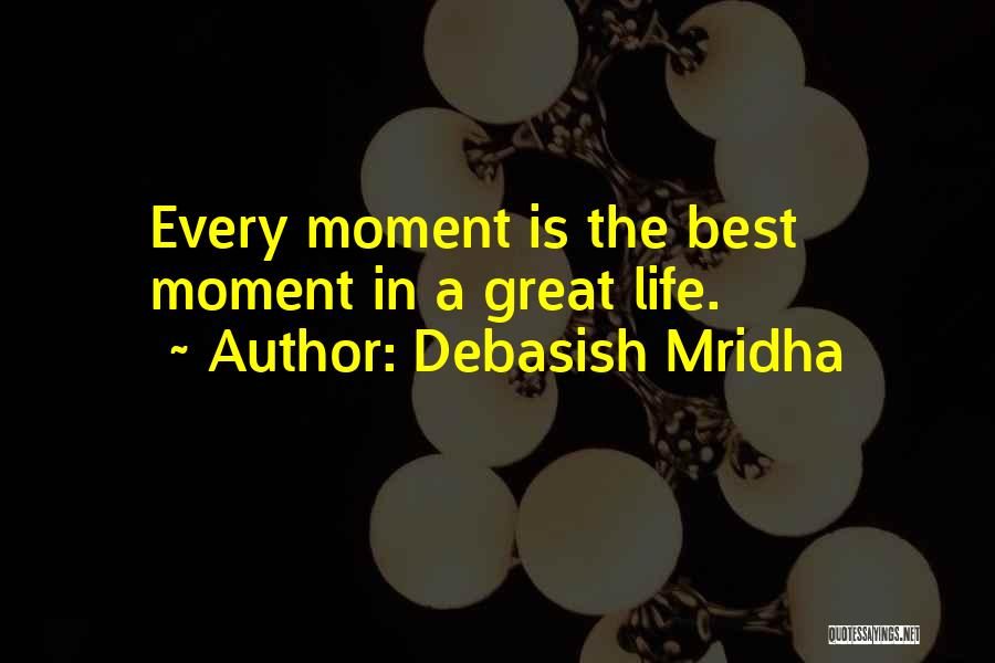 Debasish Mridha Quotes: Every Moment Is The Best Moment In A Great Life.