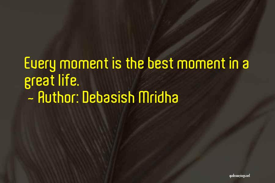 Debasish Mridha Quotes: Every Moment Is The Best Moment In A Great Life.