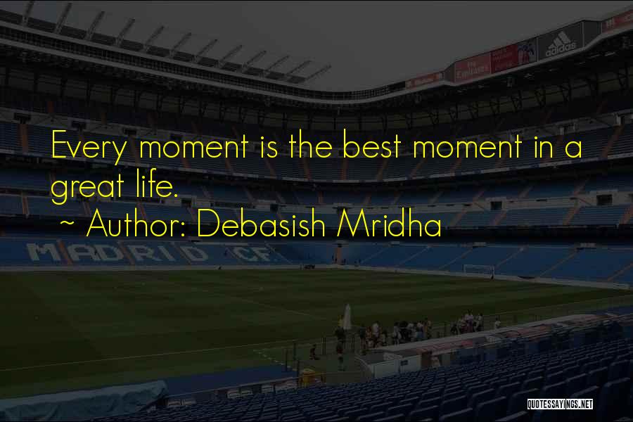 Debasish Mridha Quotes: Every Moment Is The Best Moment In A Great Life.