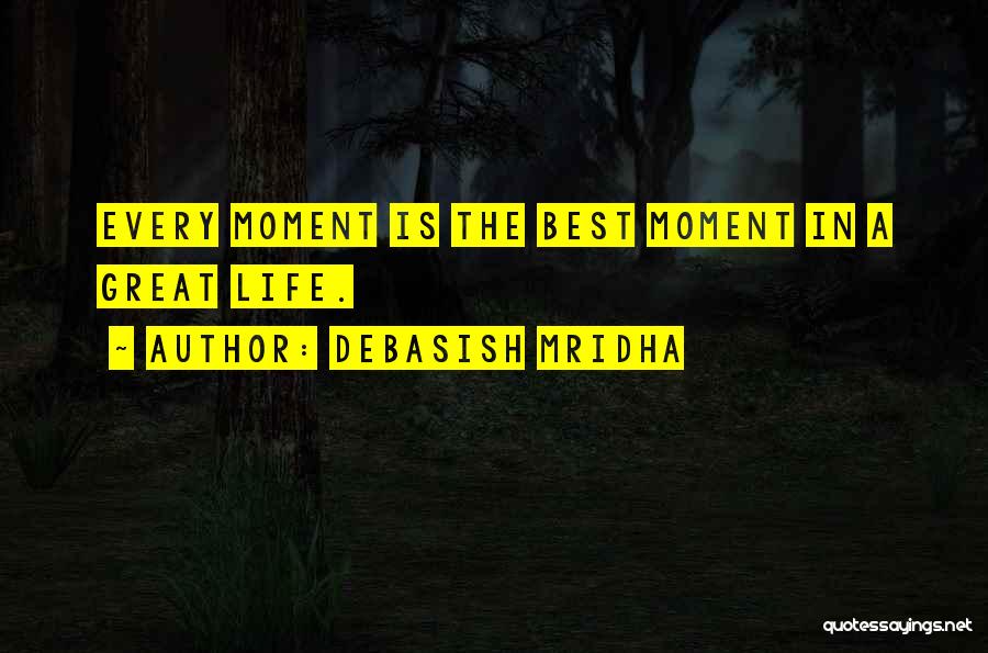 Debasish Mridha Quotes: Every Moment Is The Best Moment In A Great Life.