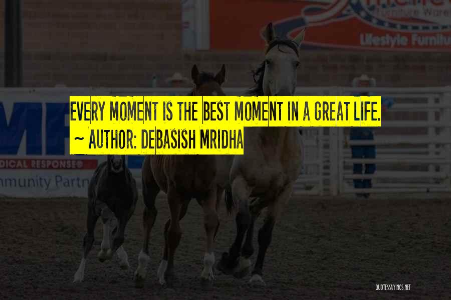 Debasish Mridha Quotes: Every Moment Is The Best Moment In A Great Life.
