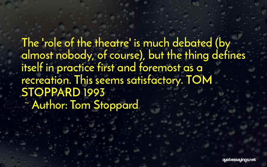 Tom Stoppard Quotes: The 'role Of The Theatre' Is Much Debated (by Almost Nobody, Of Course), But The Thing Defines Itself In Practice