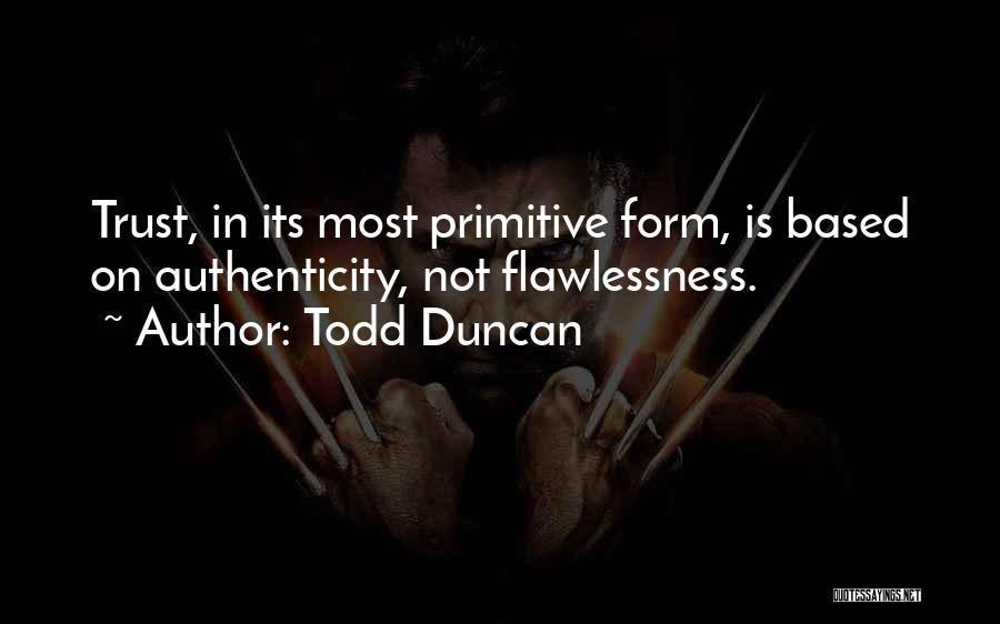 Todd Duncan Quotes: Trust, In Its Most Primitive Form, Is Based On Authenticity, Not Flawlessness.