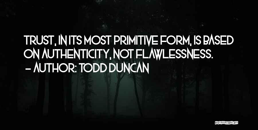 Todd Duncan Quotes: Trust, In Its Most Primitive Form, Is Based On Authenticity, Not Flawlessness.