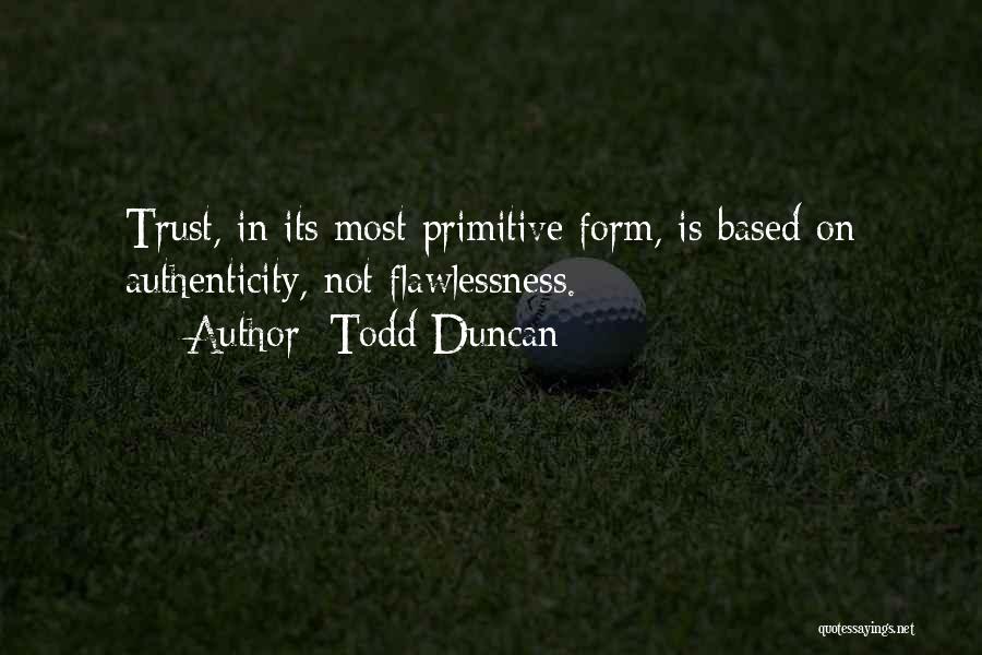 Todd Duncan Quotes: Trust, In Its Most Primitive Form, Is Based On Authenticity, Not Flawlessness.