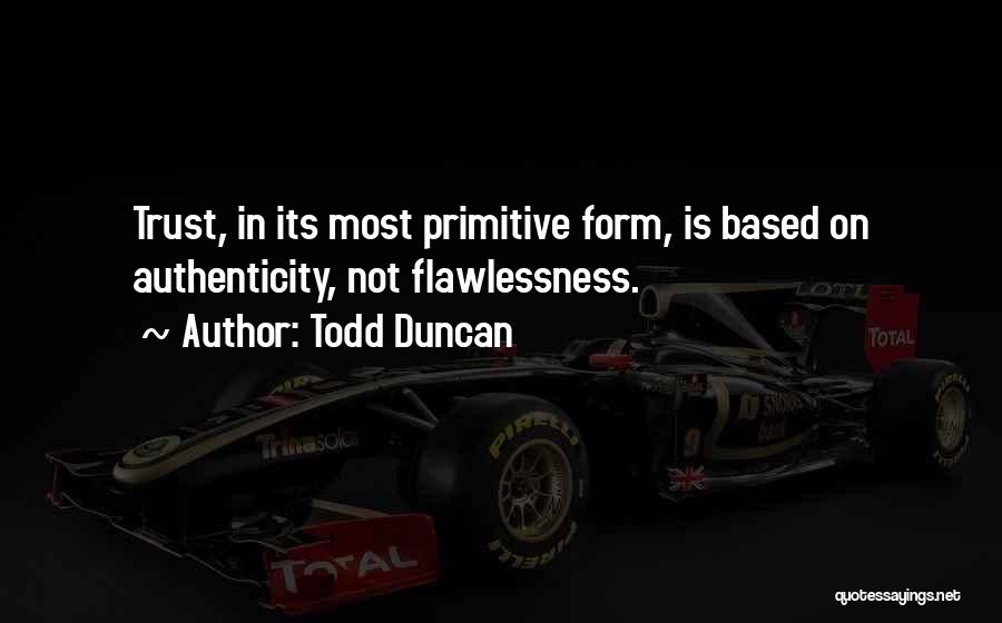 Todd Duncan Quotes: Trust, In Its Most Primitive Form, Is Based On Authenticity, Not Flawlessness.