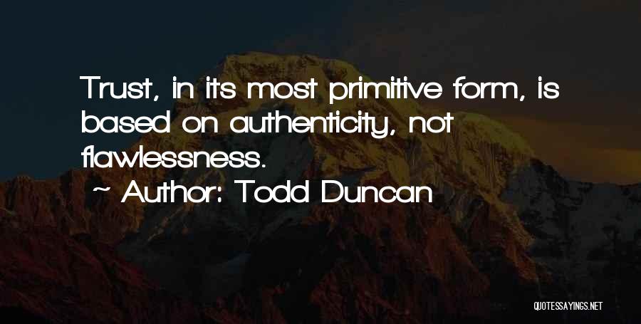Todd Duncan Quotes: Trust, In Its Most Primitive Form, Is Based On Authenticity, Not Flawlessness.