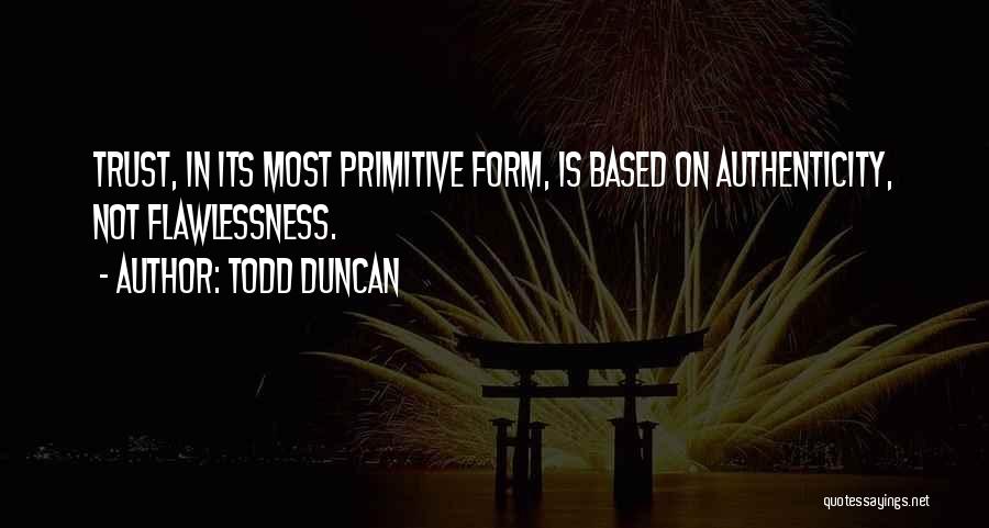 Todd Duncan Quotes: Trust, In Its Most Primitive Form, Is Based On Authenticity, Not Flawlessness.