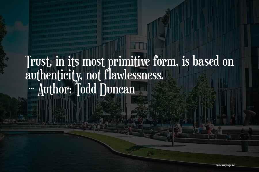 Todd Duncan Quotes: Trust, In Its Most Primitive Form, Is Based On Authenticity, Not Flawlessness.