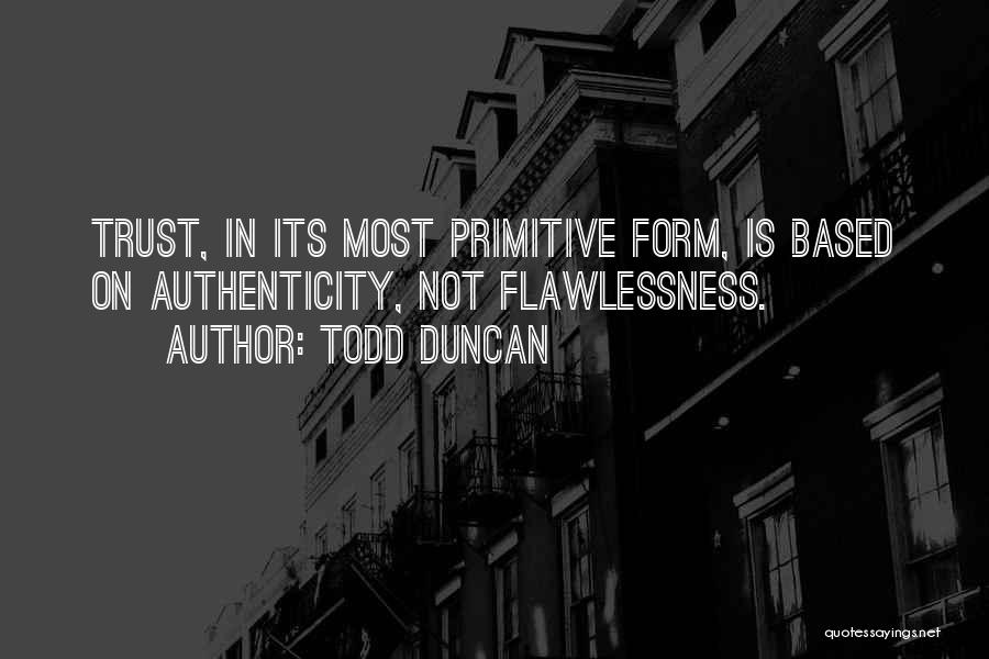 Todd Duncan Quotes: Trust, In Its Most Primitive Form, Is Based On Authenticity, Not Flawlessness.