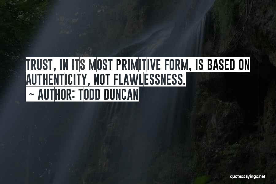 Todd Duncan Quotes: Trust, In Its Most Primitive Form, Is Based On Authenticity, Not Flawlessness.