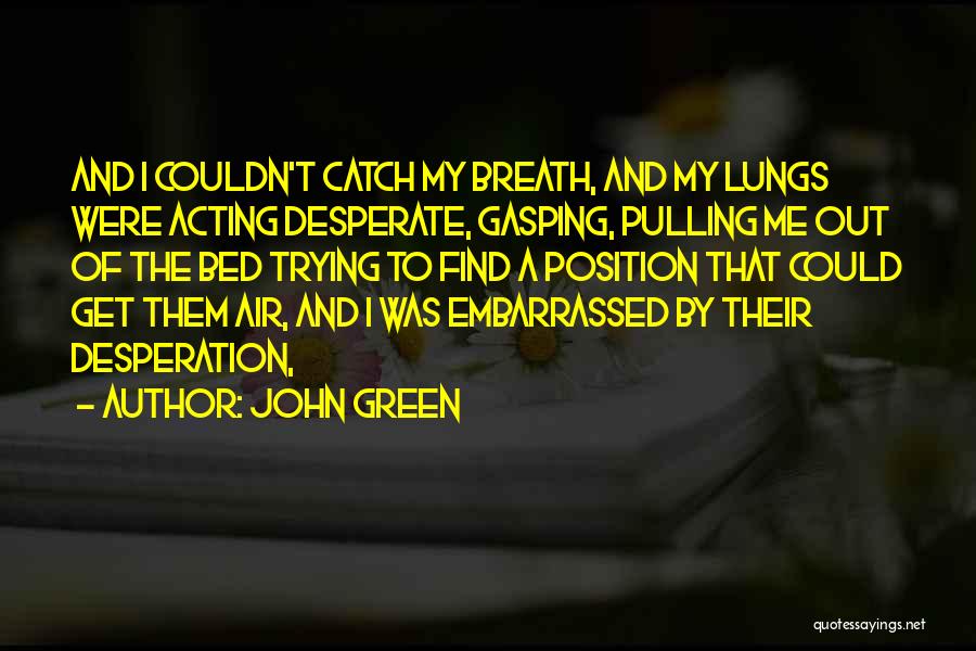 John Green Quotes: And I Couldn't Catch My Breath, And My Lungs Were Acting Desperate, Gasping, Pulling Me Out Of The Bed Trying