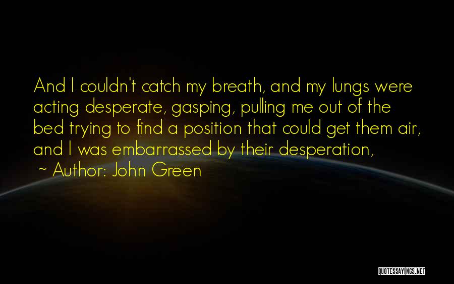 John Green Quotes: And I Couldn't Catch My Breath, And My Lungs Were Acting Desperate, Gasping, Pulling Me Out Of The Bed Trying
