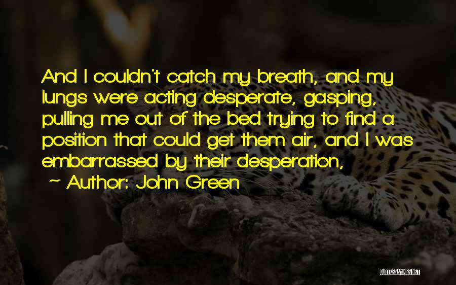 John Green Quotes: And I Couldn't Catch My Breath, And My Lungs Were Acting Desperate, Gasping, Pulling Me Out Of The Bed Trying