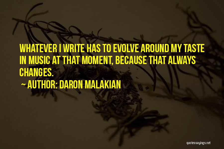 Daron Malakian Quotes: Whatever I Write Has To Evolve Around My Taste In Music At That Moment, Because That Always Changes.