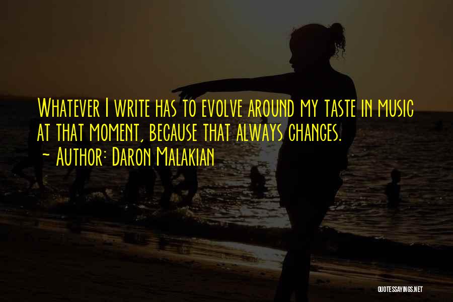 Daron Malakian Quotes: Whatever I Write Has To Evolve Around My Taste In Music At That Moment, Because That Always Changes.