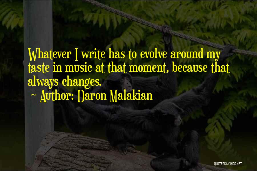 Daron Malakian Quotes: Whatever I Write Has To Evolve Around My Taste In Music At That Moment, Because That Always Changes.