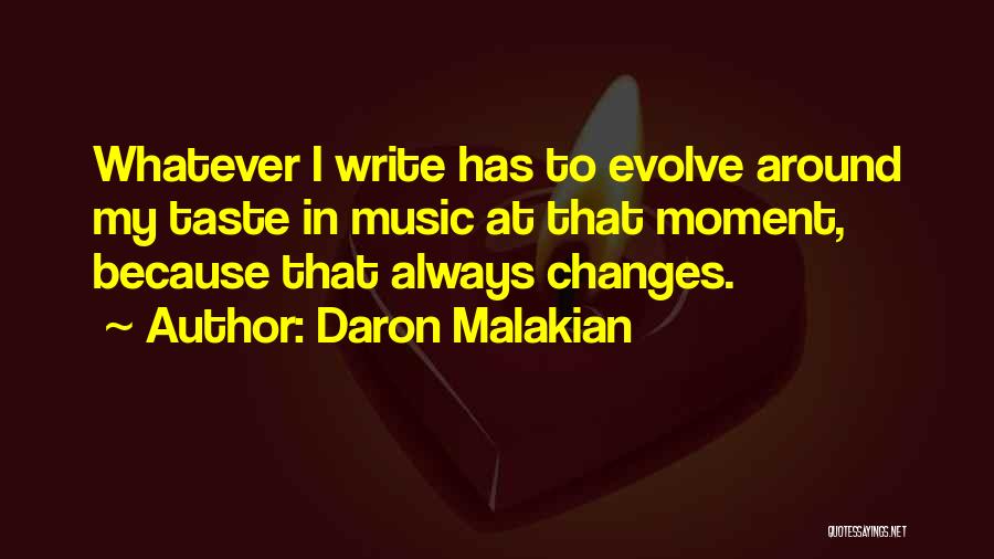 Daron Malakian Quotes: Whatever I Write Has To Evolve Around My Taste In Music At That Moment, Because That Always Changes.