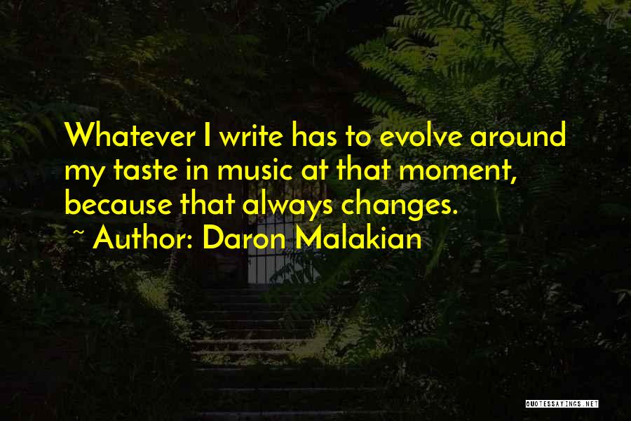 Daron Malakian Quotes: Whatever I Write Has To Evolve Around My Taste In Music At That Moment, Because That Always Changes.