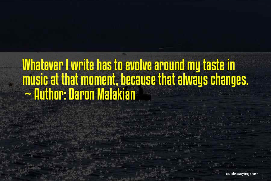 Daron Malakian Quotes: Whatever I Write Has To Evolve Around My Taste In Music At That Moment, Because That Always Changes.