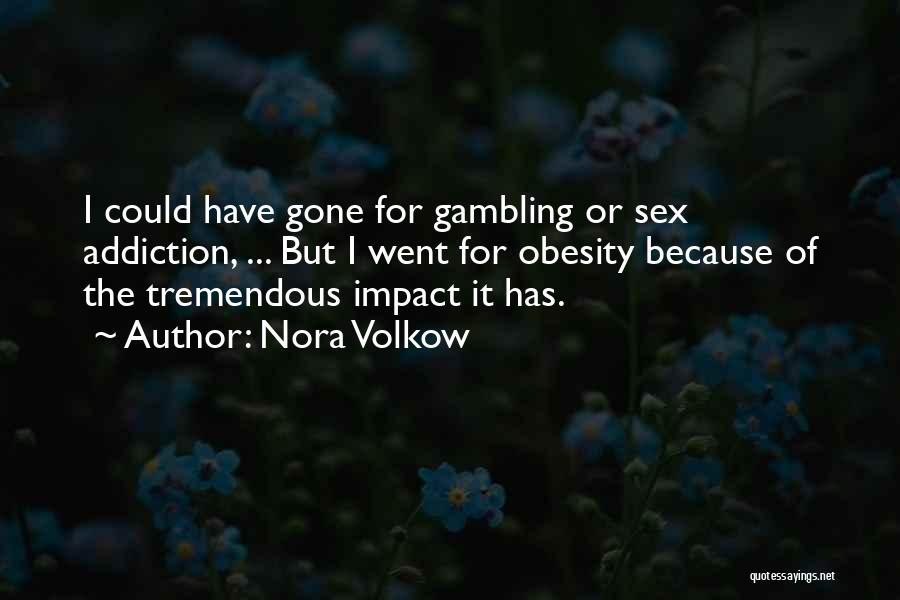 Nora Volkow Quotes: I Could Have Gone For Gambling Or Sex Addiction, ... But I Went For Obesity Because Of The Tremendous Impact