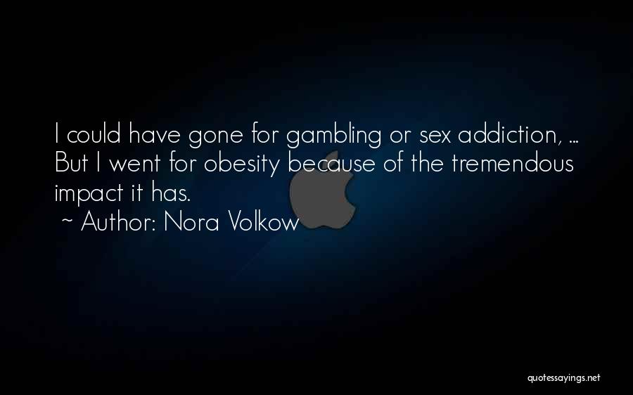 Nora Volkow Quotes: I Could Have Gone For Gambling Or Sex Addiction, ... But I Went For Obesity Because Of The Tremendous Impact