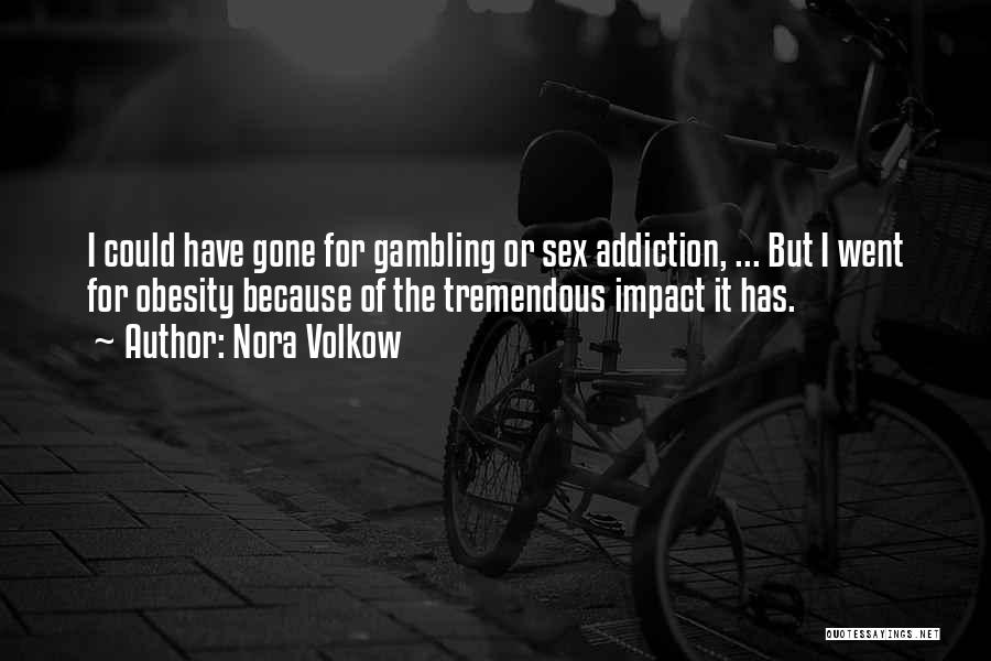 Nora Volkow Quotes: I Could Have Gone For Gambling Or Sex Addiction, ... But I Went For Obesity Because Of The Tremendous Impact