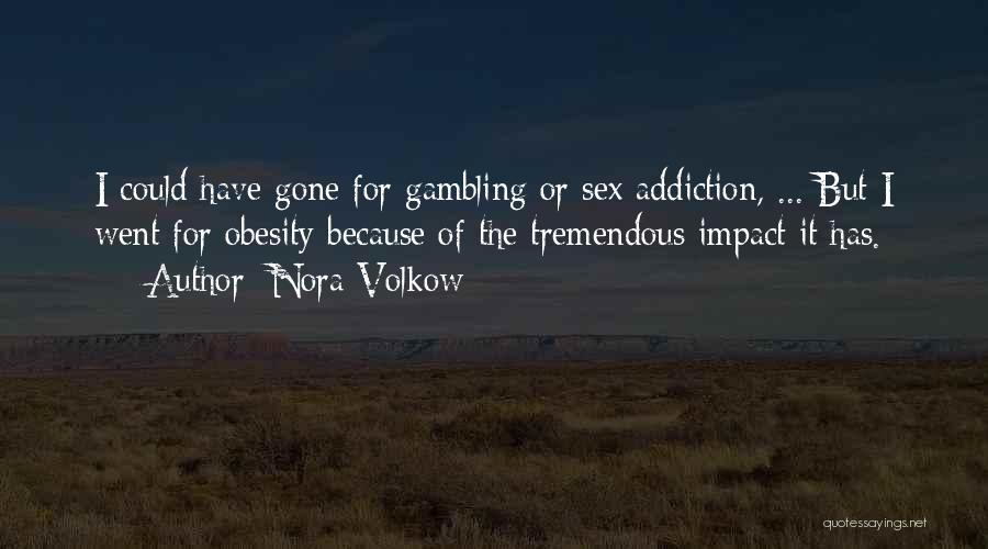 Nora Volkow Quotes: I Could Have Gone For Gambling Or Sex Addiction, ... But I Went For Obesity Because Of The Tremendous Impact
