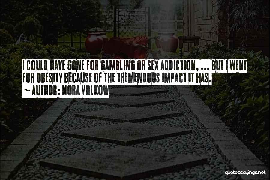 Nora Volkow Quotes: I Could Have Gone For Gambling Or Sex Addiction, ... But I Went For Obesity Because Of The Tremendous Impact