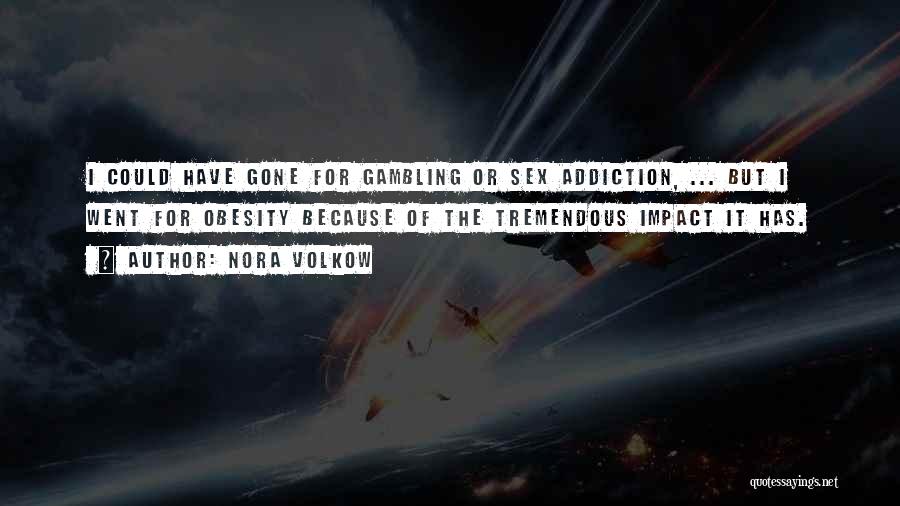 Nora Volkow Quotes: I Could Have Gone For Gambling Or Sex Addiction, ... But I Went For Obesity Because Of The Tremendous Impact