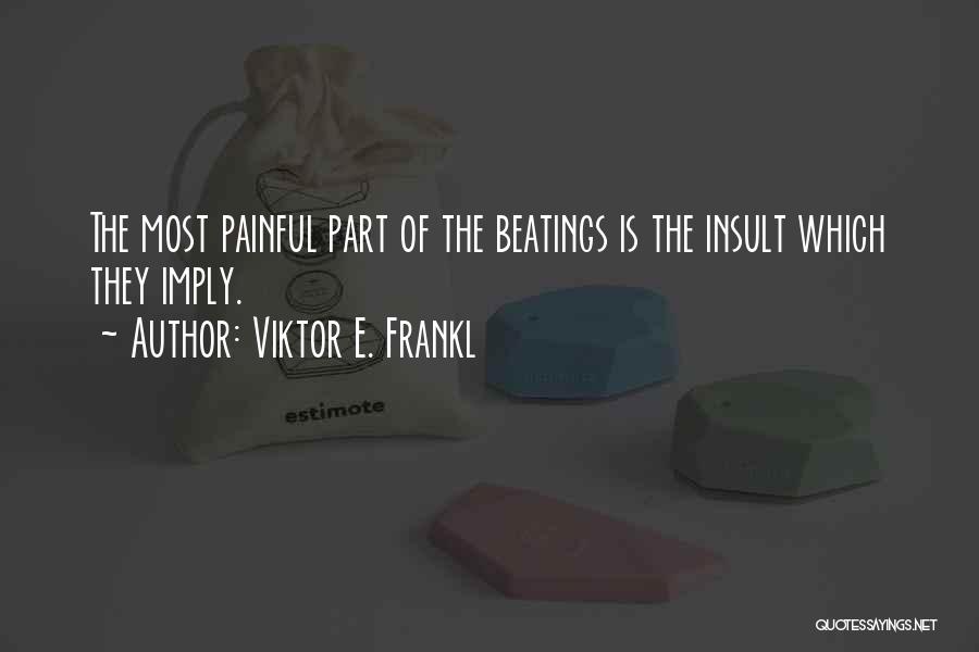 Viktor E. Frankl Quotes: The Most Painful Part Of The Beatings Is The Insult Which They Imply.