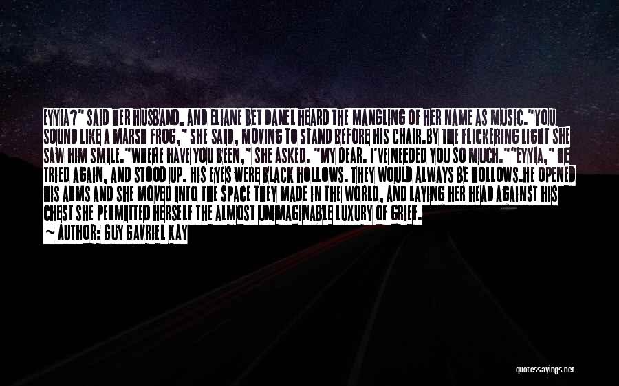 Guy Gavriel Kay Quotes: Eyyia? Said Her Husband, And Eliane Bet Danel Heard The Mangling Of Her Name As Music.you Sound Like A Marsh