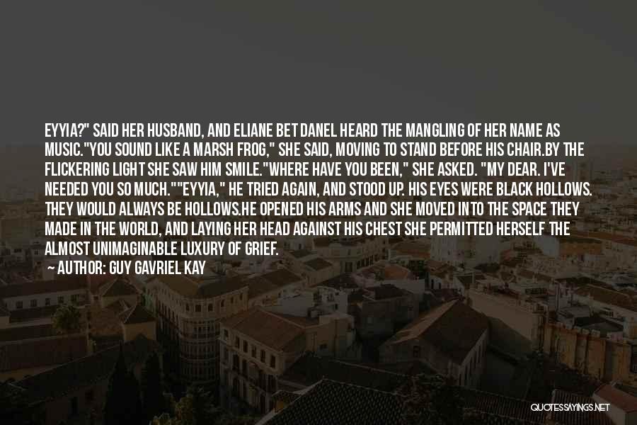 Guy Gavriel Kay Quotes: Eyyia? Said Her Husband, And Eliane Bet Danel Heard The Mangling Of Her Name As Music.you Sound Like A Marsh