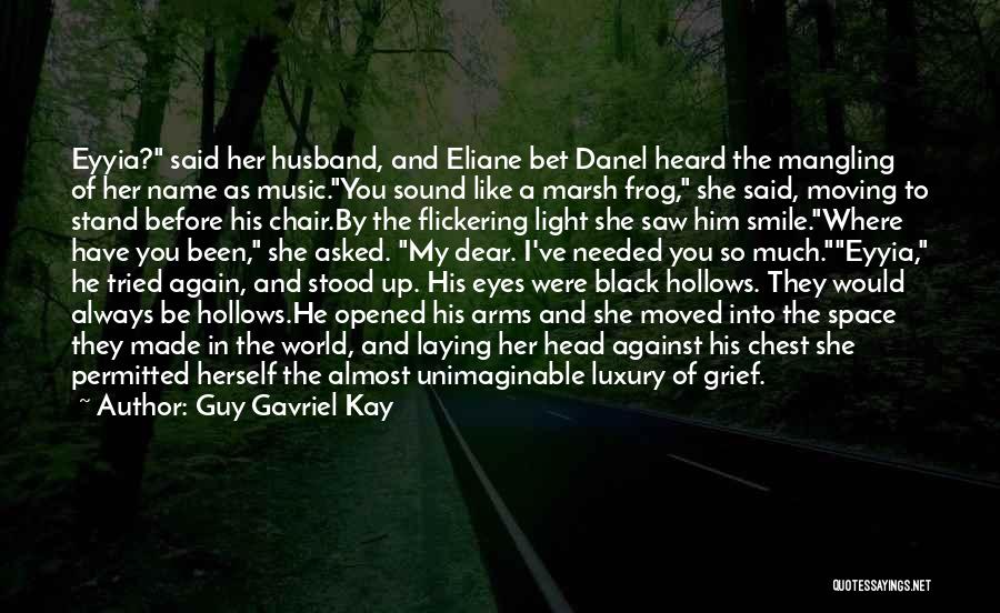 Guy Gavriel Kay Quotes: Eyyia? Said Her Husband, And Eliane Bet Danel Heard The Mangling Of Her Name As Music.you Sound Like A Marsh