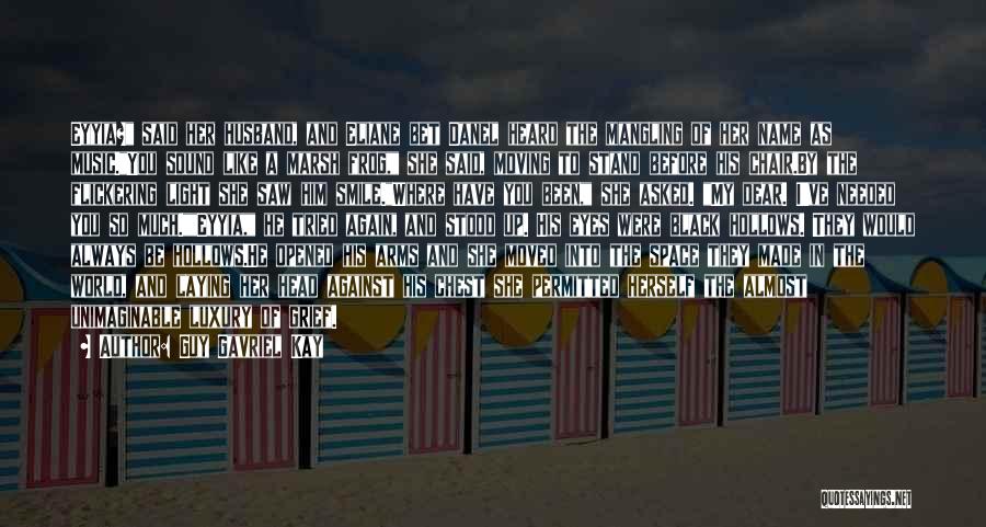 Guy Gavriel Kay Quotes: Eyyia? Said Her Husband, And Eliane Bet Danel Heard The Mangling Of Her Name As Music.you Sound Like A Marsh