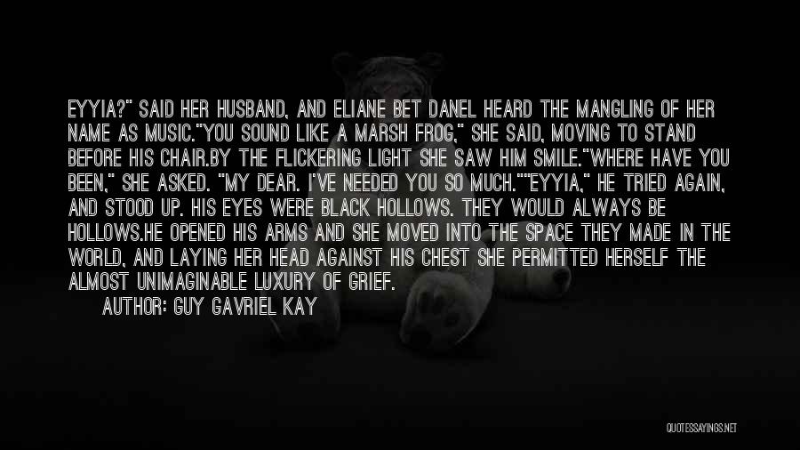 Guy Gavriel Kay Quotes: Eyyia? Said Her Husband, And Eliane Bet Danel Heard The Mangling Of Her Name As Music.you Sound Like A Marsh