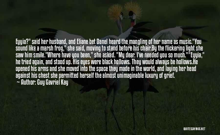 Guy Gavriel Kay Quotes: Eyyia? Said Her Husband, And Eliane Bet Danel Heard The Mangling Of Her Name As Music.you Sound Like A Marsh