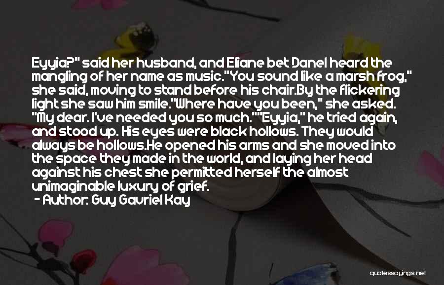 Guy Gavriel Kay Quotes: Eyyia? Said Her Husband, And Eliane Bet Danel Heard The Mangling Of Her Name As Music.you Sound Like A Marsh