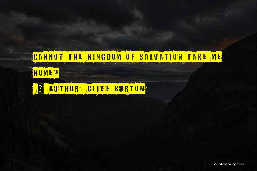 Cliff Burton Quotes: Cannot The Kingdom Of Salvation Take Me Home?