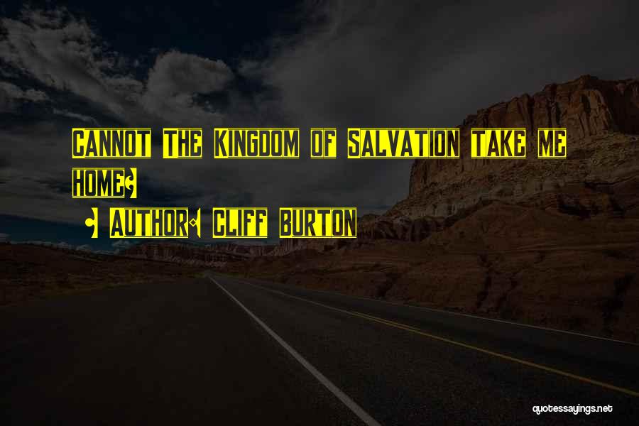 Cliff Burton Quotes: Cannot The Kingdom Of Salvation Take Me Home?