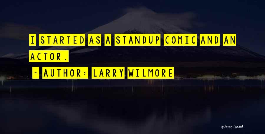 Larry Wilmore Quotes: I Started As A Standup Comic And An Actor.