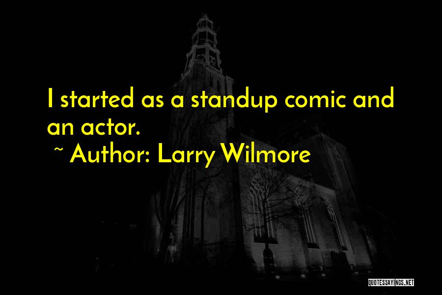 Larry Wilmore Quotes: I Started As A Standup Comic And An Actor.