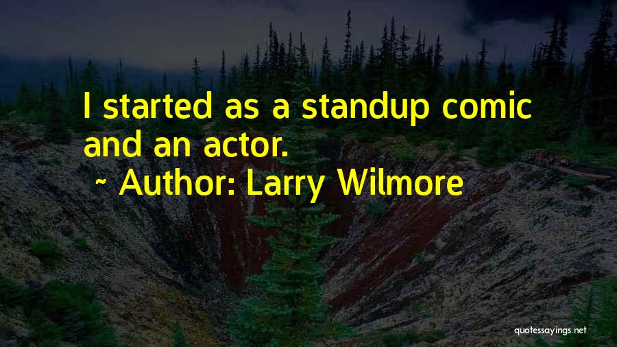 Larry Wilmore Quotes: I Started As A Standup Comic And An Actor.