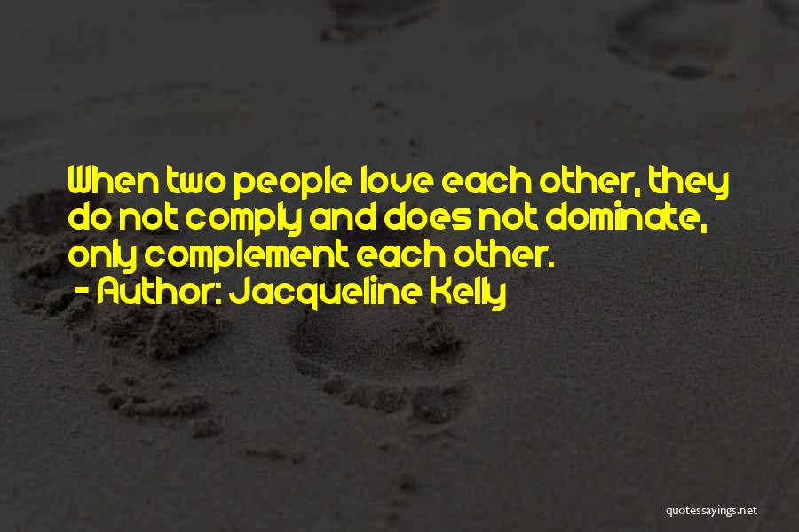 Jacqueline Kelly Quotes: When Two People Love Each Other, They Do Not Comply And Does Not Dominate, Only Complement Each Other.