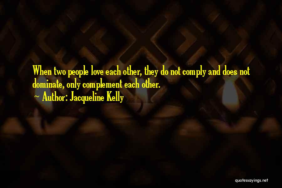 Jacqueline Kelly Quotes: When Two People Love Each Other, They Do Not Comply And Does Not Dominate, Only Complement Each Other.
