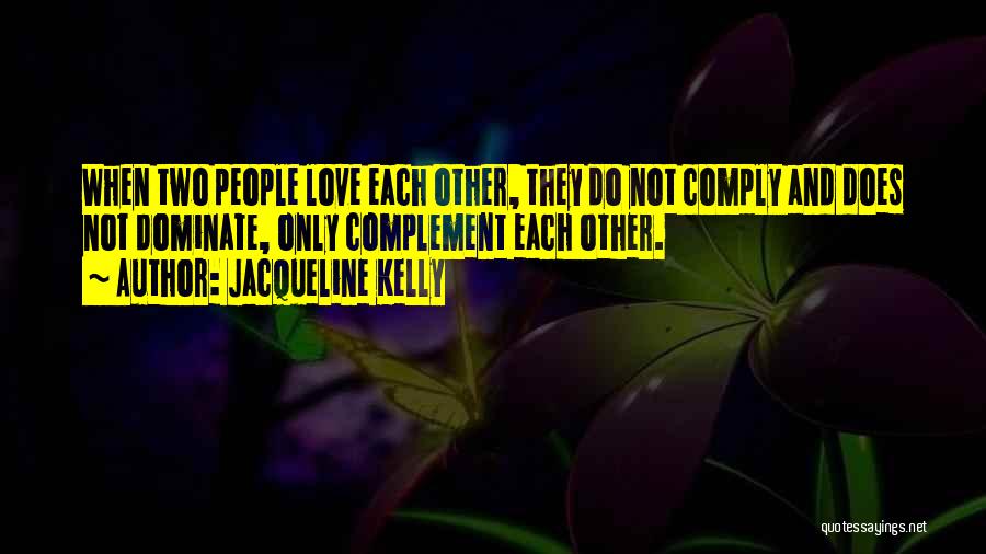 Jacqueline Kelly Quotes: When Two People Love Each Other, They Do Not Comply And Does Not Dominate, Only Complement Each Other.