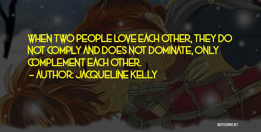 Jacqueline Kelly Quotes: When Two People Love Each Other, They Do Not Comply And Does Not Dominate, Only Complement Each Other.