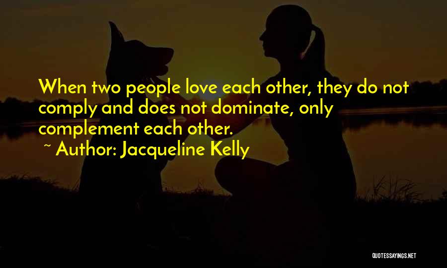 Jacqueline Kelly Quotes: When Two People Love Each Other, They Do Not Comply And Does Not Dominate, Only Complement Each Other.